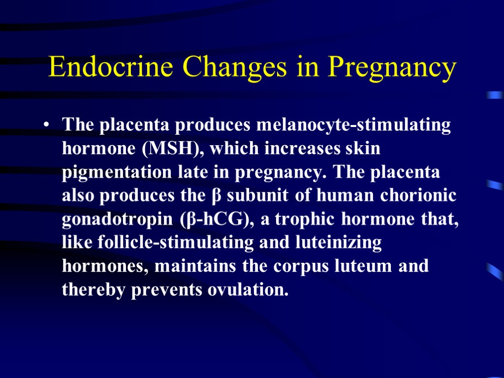 Endocrine Changes in Pregnancy The placenta produces melanocyte-stimulating hormone (MSH), which increases skin pigmentation